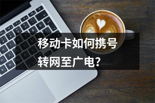 移动卡如何携号转网至广电？