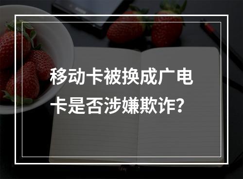 移动卡被换成广电卡是否涉嫌欺诈？