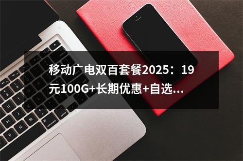 移动广电双百套餐2025：19元100G+长期优惠+自选号码