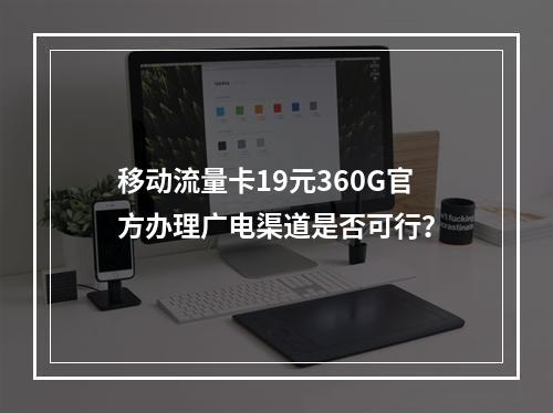 移动流量卡19元360G官方办理广电渠道是否可行？