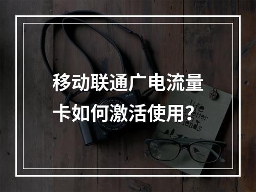 移动联通广电流量卡如何激活使用？