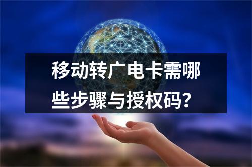 移动转广电卡需哪些步骤与授权码？