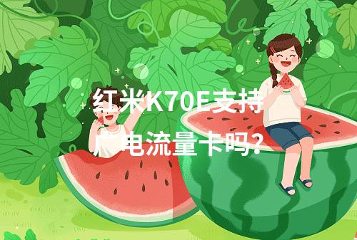 红米K70E支持广电流量卡吗？