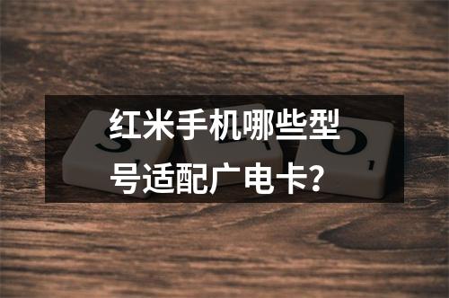 红米手机哪些型号适配广电卡？