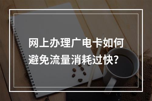 网上办理广电卡如何避免流量消耗过快？