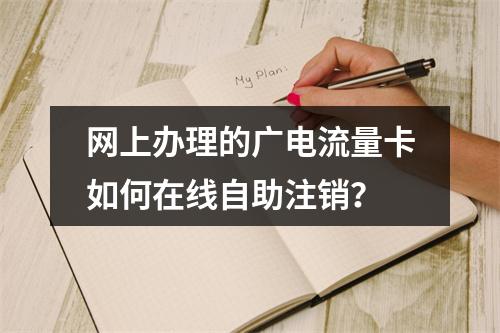网上办理的广电流量卡如何在线自助注销？