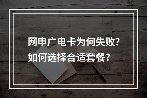 网申广电卡为何失败？如何选择合适套餐？