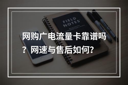 网购广电流量卡靠谱吗？网速与售后如何？