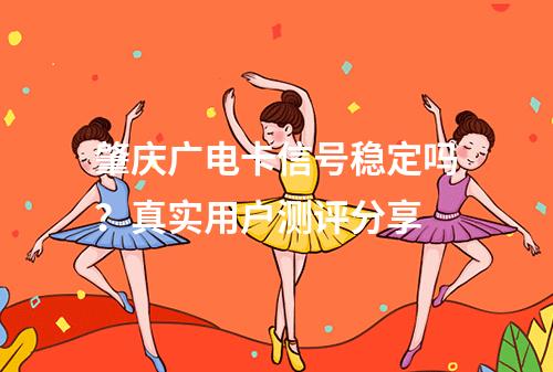 肇庆广电卡信号稳定吗？真实用户测评分享