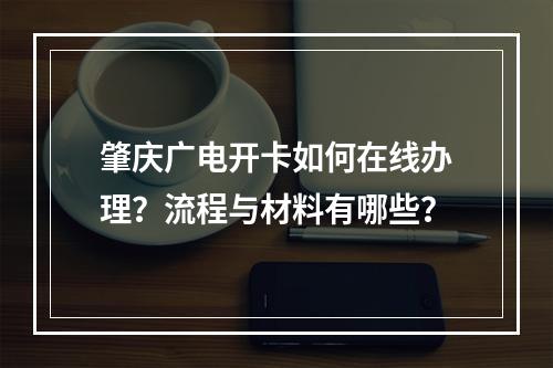 肇庆广电开卡如何在线办理？流程与材料有哪些？