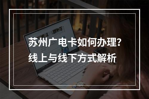 苏州广电卡如何办理？线上与线下方式解析