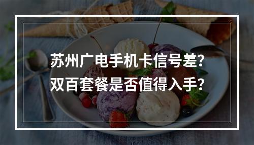 苏州广电手机卡信号差？双百套餐是否值得入手？