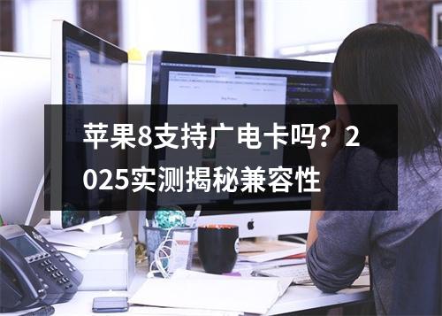 苹果8支持广电卡吗？2025实测揭秘兼容性
