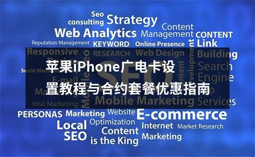 苹果iPhone广电卡设置教程与合约套餐优惠指南