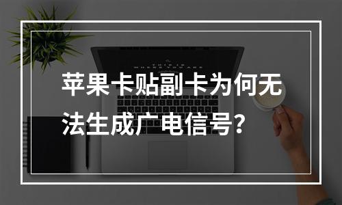 苹果卡贴副卡为何无法生成广电信号？