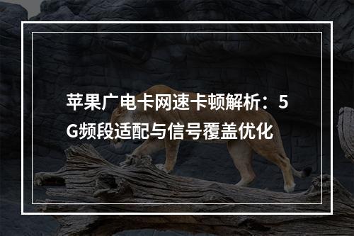 苹果广电卡网速卡顿解析：5G频段适配与信号覆盖优化