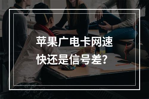 苹果广电卡网速快还是信号差？