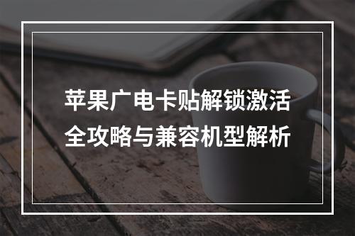 苹果广电卡贴解锁激活全攻略与兼容机型解析