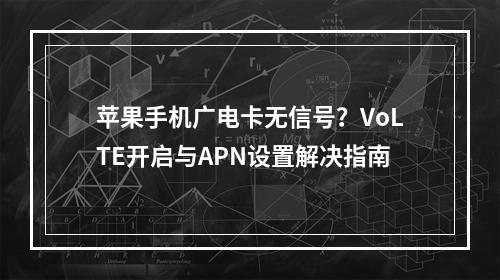 苹果手机广电卡无信号？VoLTE开启与APN设置解决指南