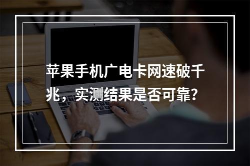 苹果手机广电卡网速破千兆，实测结果是否可靠？