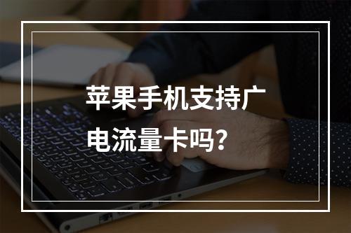 苹果手机支持广电流量卡吗？