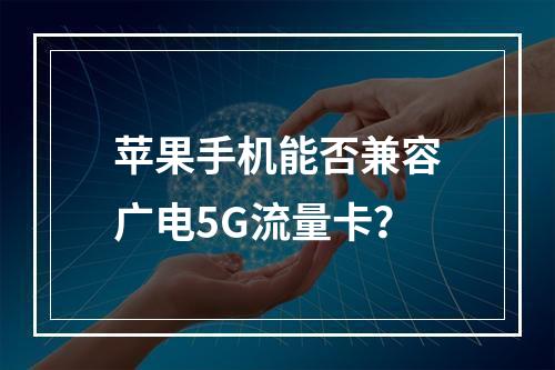 苹果手机能否兼容广电5G流量卡？