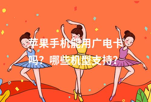 苹果手机能用广电卡吗？哪些机型支持？