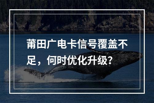 莆田广电卡信号覆盖不足，何时优化升级？