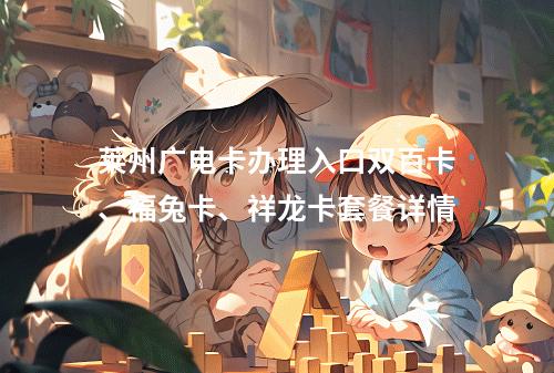 莱州广电卡办理入口双百卡、福兔卡、祥龙卡套餐详情