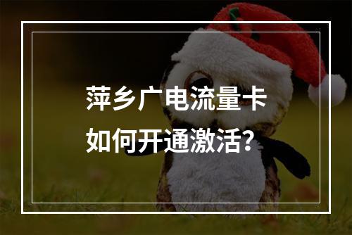萍乡广电流量卡如何开通激活？