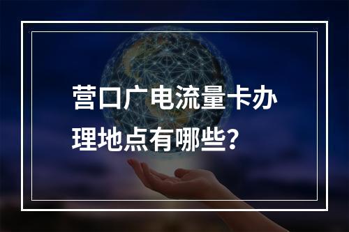 营口广电流量卡办理地点有哪些？