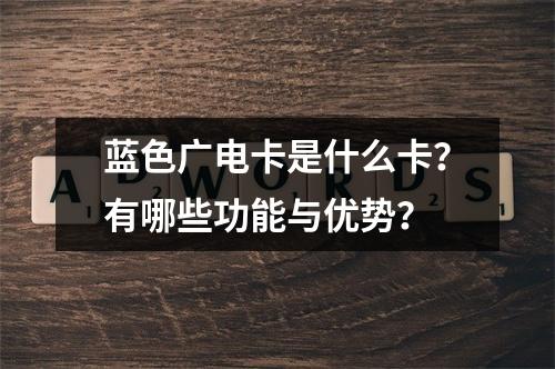 蓝色广电卡是什么卡？有哪些功能与优势？