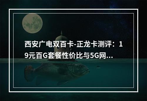 西安广电双百卡-正龙卡测评：19元百G套餐性价比与5G网速实测