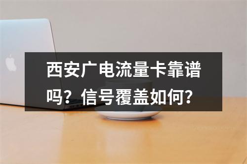 西安广电流量卡靠谱吗？信号覆盖如何？