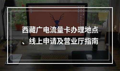 西藏广电流量卡办理地点、线上申请及营业厅指南