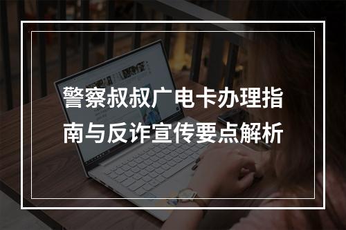警察叔叔广电卡办理指南与反诈宣传要点解析
