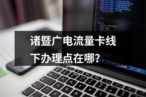 诸暨广电流量卡线下办理点在哪？