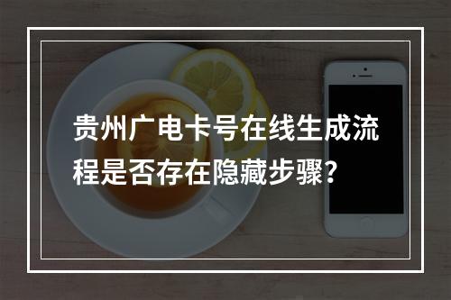 贵州广电卡号在线生成流程是否存在隐藏步骤？
