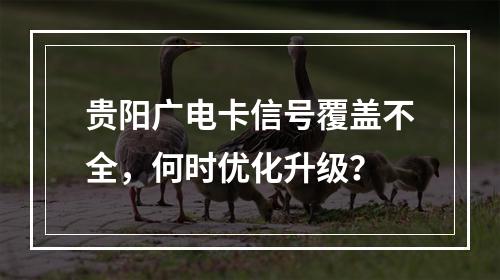 贵阳广电卡信号覆盖不全，何时优化升级？