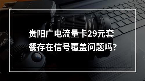 贵阳广电流量卡29元套餐存在信号覆盖问题吗？