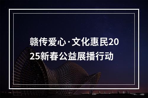 赣传爱心·文化惠民2025新春公益展播行动