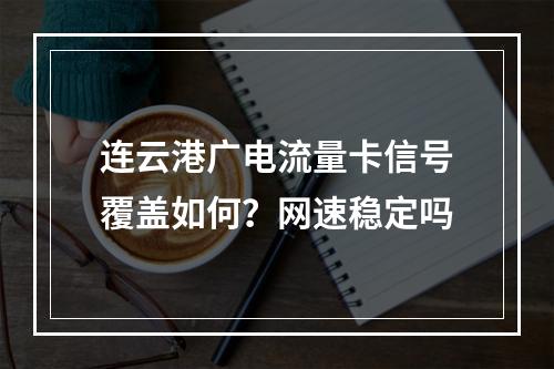 连云港广电流量卡信号覆盖如何？网速稳定吗