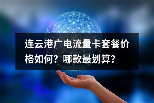 连云港广电流量卡套餐价格如何？哪款最划算？