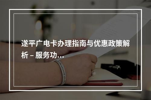 遂平广电卡办理指南与优惠政策解析 – 服务功能全攻略