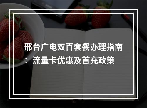 邢台广电双百套餐办理指南：流量卡优惠及首充政策