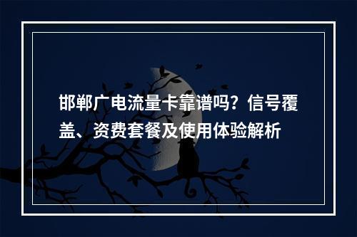 邯郸广电流量卡靠谱吗？信号覆盖、资费套餐及使用体验解析