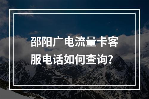 邵阳广电流量卡客服电话如何查询？
