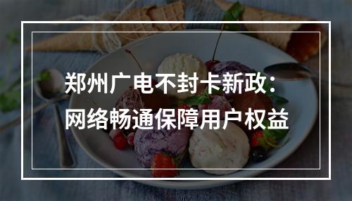 郑州广电不封卡新政：网络畅通保障用户权益