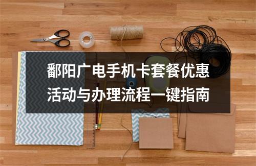 鄱阳广电手机卡套餐优惠活动与办理流程一键指南