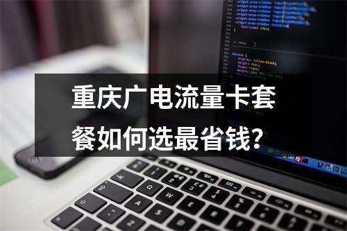 重庆广电流量卡套餐如何选最省钱？